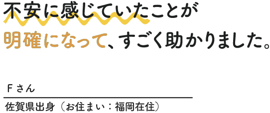 不安に感じていたことが、たった1回の相談で明確になりました！